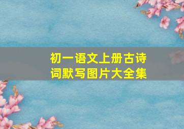 初一语文上册古诗词默写图片大全集