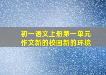 初一语文上册第一单元作文新的校园新的环境