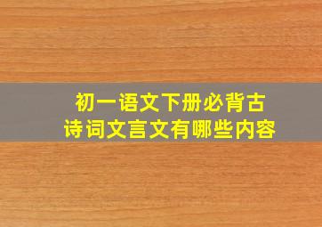 初一语文下册必背古诗词文言文有哪些内容