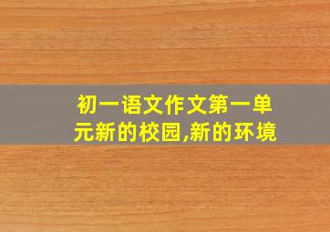 初一语文作文第一单元新的校园,新的环境