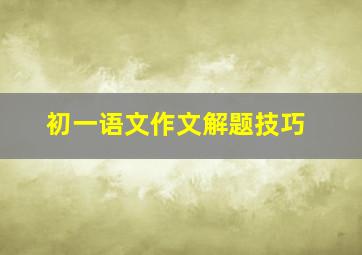 初一语文作文解题技巧