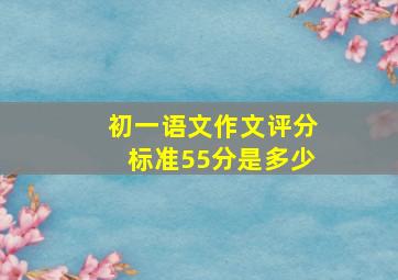 初一语文作文评分标准55分是多少