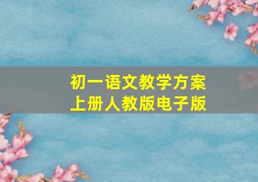 初一语文教学方案上册人教版电子版