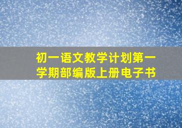 初一语文教学计划第一学期部编版上册电子书