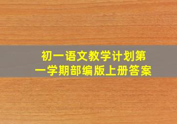 初一语文教学计划第一学期部编版上册答案