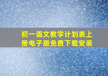 初一语文教学计划表上册电子版免费下载安装