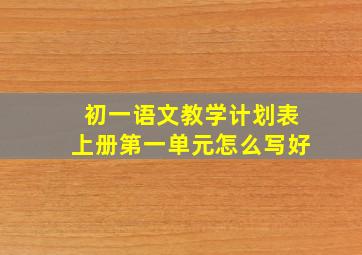 初一语文教学计划表上册第一单元怎么写好