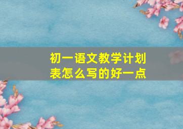 初一语文教学计划表怎么写的好一点