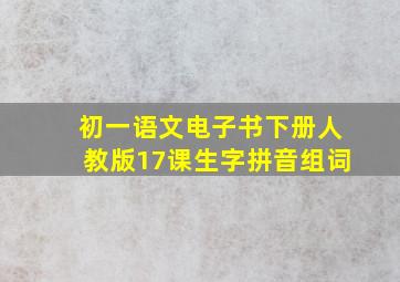 初一语文电子书下册人教版17课生字拼音组词