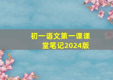 初一语文第一课课堂笔记2024版