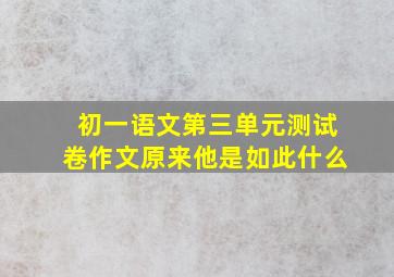 初一语文第三单元测试卷作文原来他是如此什么