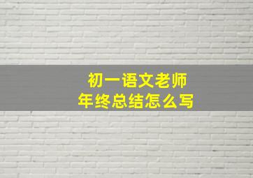 初一语文老师年终总结怎么写