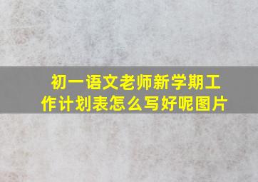 初一语文老师新学期工作计划表怎么写好呢图片