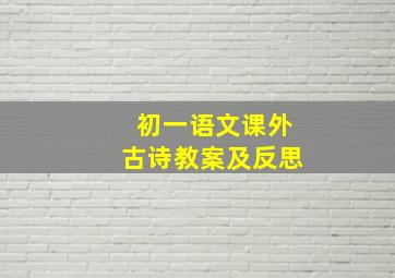 初一语文课外古诗教案及反思