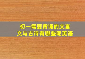 初一需要背诵的文言文与古诗有哪些呢英语