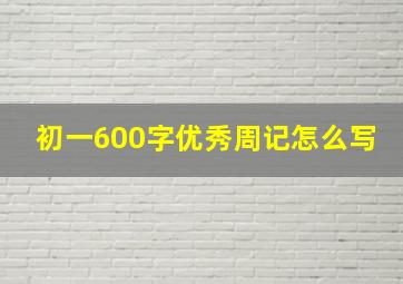 初一600字优秀周记怎么写