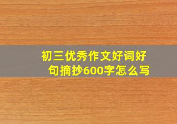 初三优秀作文好词好句摘抄600字怎么写