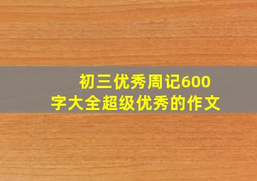 初三优秀周记600字大全超级优秀的作文