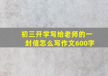 初三开学写给老师的一封信怎么写作文600字