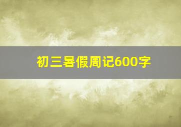 初三暑假周记600字