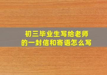 初三毕业生写给老师的一封信和寄语怎么写