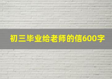 初三毕业给老师的信600字