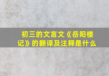 初三的文言文《岳阳楼记》的翻译及注释是什么