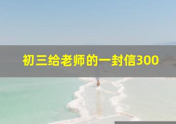 初三给老师的一封信300