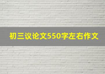 初三议论文550字左右作文