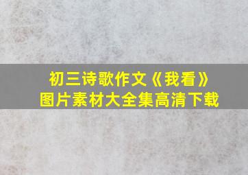 初三诗歌作文《我看》图片素材大全集高清下载