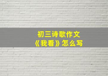 初三诗歌作文《我看》怎么写