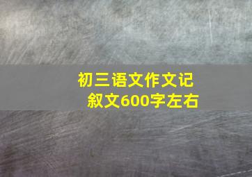 初三语文作文记叙文600字左右