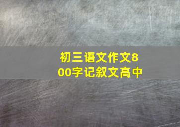 初三语文作文800字记叙文高中