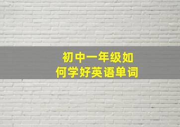 初中一年级如何学好英语单词