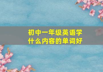 初中一年级英语学什么内容的单词好