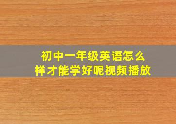 初中一年级英语怎么样才能学好呢视频播放