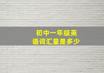 初中一年级英语词汇量是多少