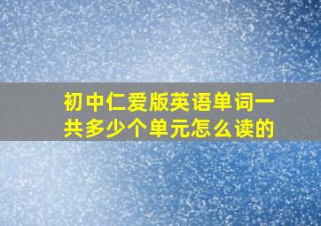 初中仁爱版英语单词一共多少个单元怎么读的