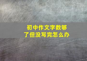 初中作文字数够了但没写完怎么办