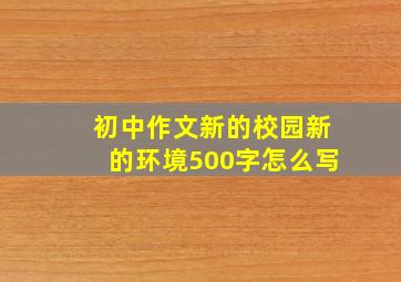 初中作文新的校园新的环境500字怎么写