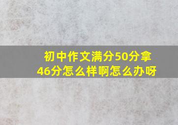 初中作文满分50分拿46分怎么样啊怎么办呀