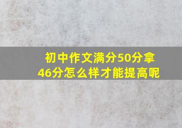 初中作文满分50分拿46分怎么样才能提高呢