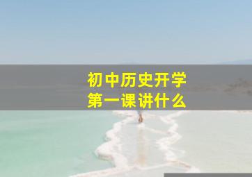 初中历史开学第一课讲什么