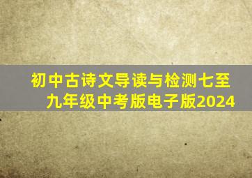 初中古诗文导读与检测七至九年级中考版电子版2024