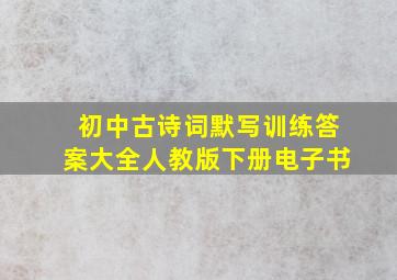 初中古诗词默写训练答案大全人教版下册电子书