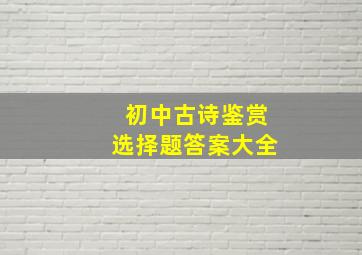 初中古诗鉴赏选择题答案大全