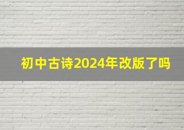 初中古诗2024年改版了吗