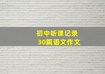 初中听课记录30篇语文作文