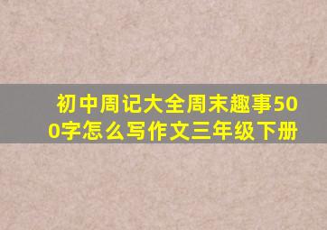 初中周记大全周末趣事500字怎么写作文三年级下册