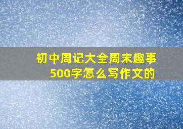 初中周记大全周末趣事500字怎么写作文的